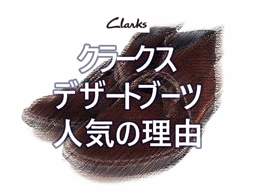 【考察】「クラークス デザートブーツ」 が人気の4つの理由｜20世紀のNo.1シューズ　Clarks Desert Boots